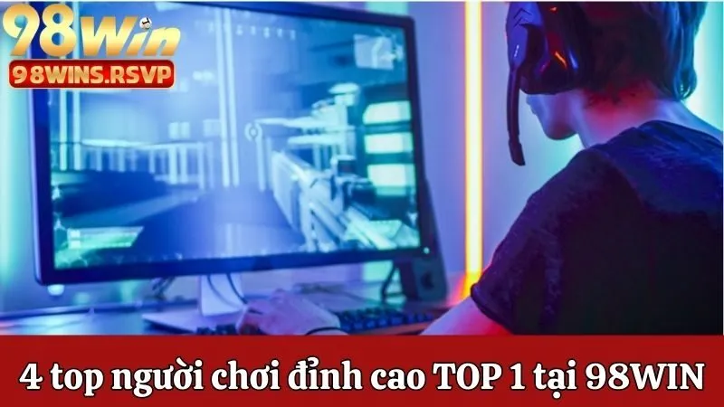 4 top người chơi đỉnh cao TOP 1 tại Nhà cái 98win