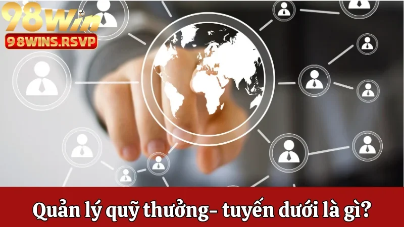 Cách 98win quản lý quỹ thưởng, quản lý tuyến dưới là gì?