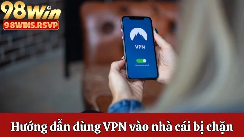 Hướng dẫn dùng VPN vào nhà cái bị chặn