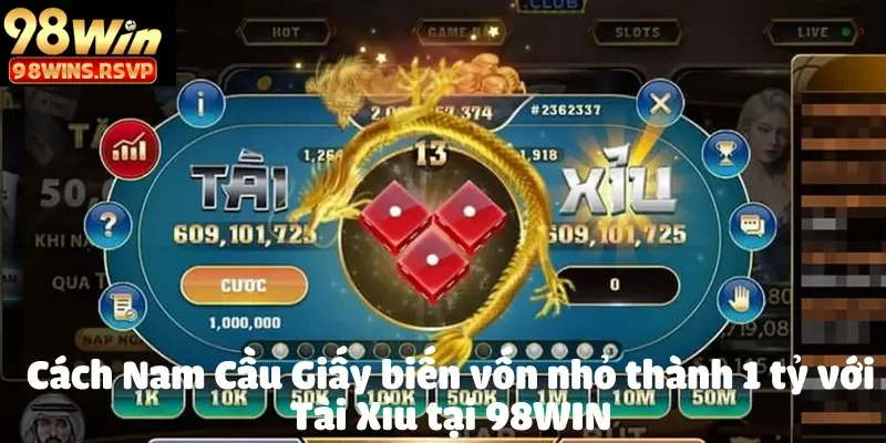 Cách Nam Cầu Giấy biến vốn nhỏ thành 1 tỷ với Tài Xỉu tại 98WIN